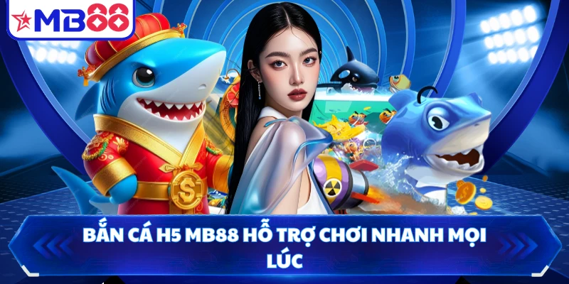 Bắn Cá H5 MB88 hỗ trợ chơi nhanh mọi lúc