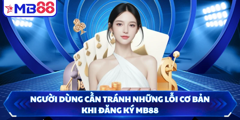 Người dùng cần tránh những lỗi cơ bản khi đăng ký MB88